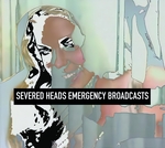 SEVERED HEADS: Emergency Broadcasts